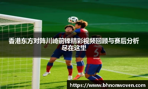 香港东方对阵川崎前锋精彩视频回顾与赛后分析尽在这里
